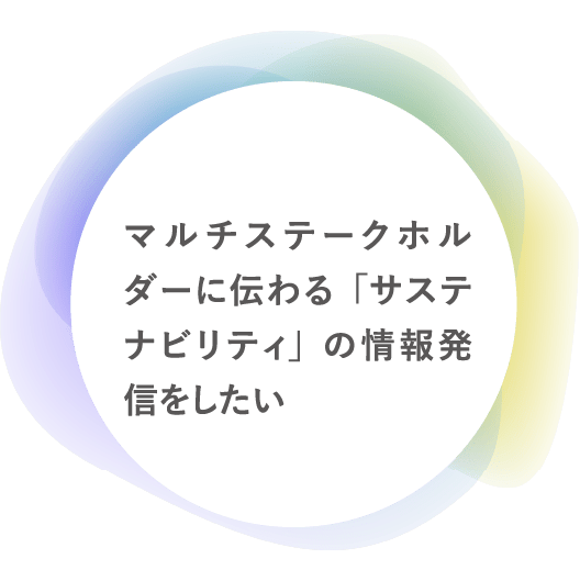 マルチステークホルダーに伝わる「サステナビリティ」の情報発信をしたい