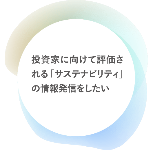 投資家に向けて評価される「サステナビリティ」の情報発信をしたい